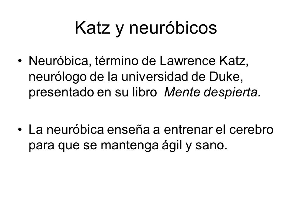 Katz y neuróbicos Neuróbica, término de Lawrence Katz, neurólogo de la universidad de Duke, presentado en su libro Mente despierta.
