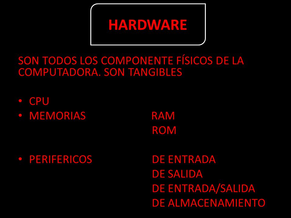HARDWARE SON TODOS LOS COMPONENTE FÍSICOS DE LA COMPUTADORA. SON TANGIBLES. CPU. MEMORIAS RAM.