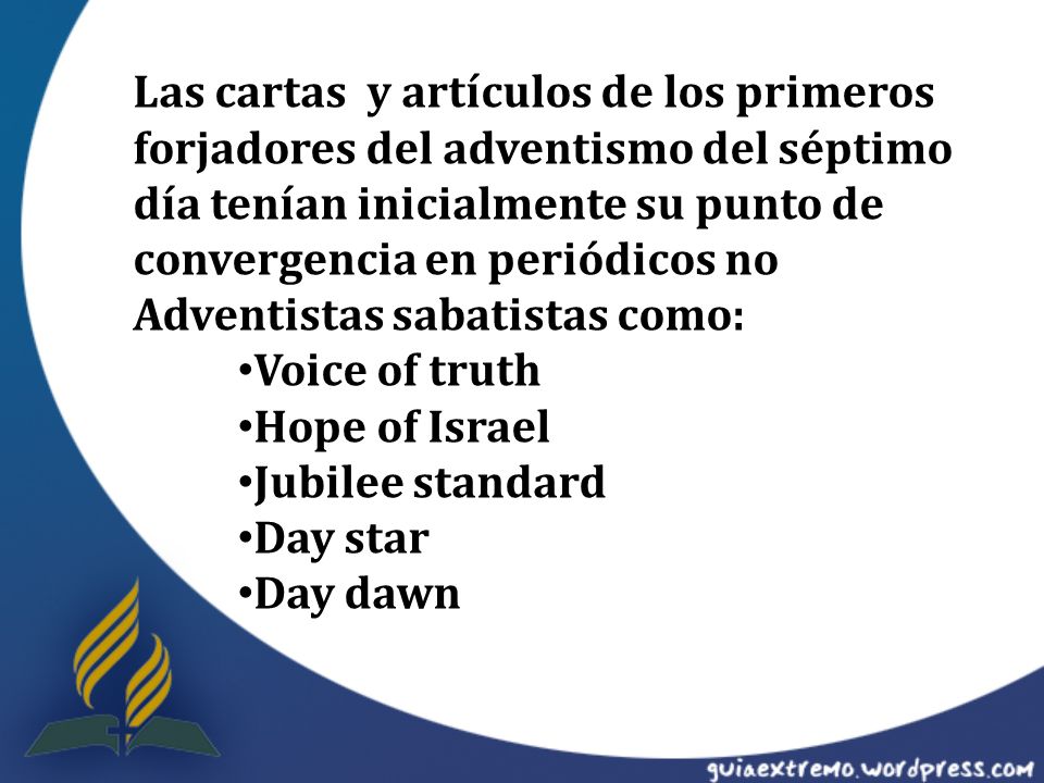 Las cartas y artículos de los primeros forjadores del adventismo del séptimo día tenían inicialmente su punto de convergencia en periódicos no Adventistas sabatistas como: