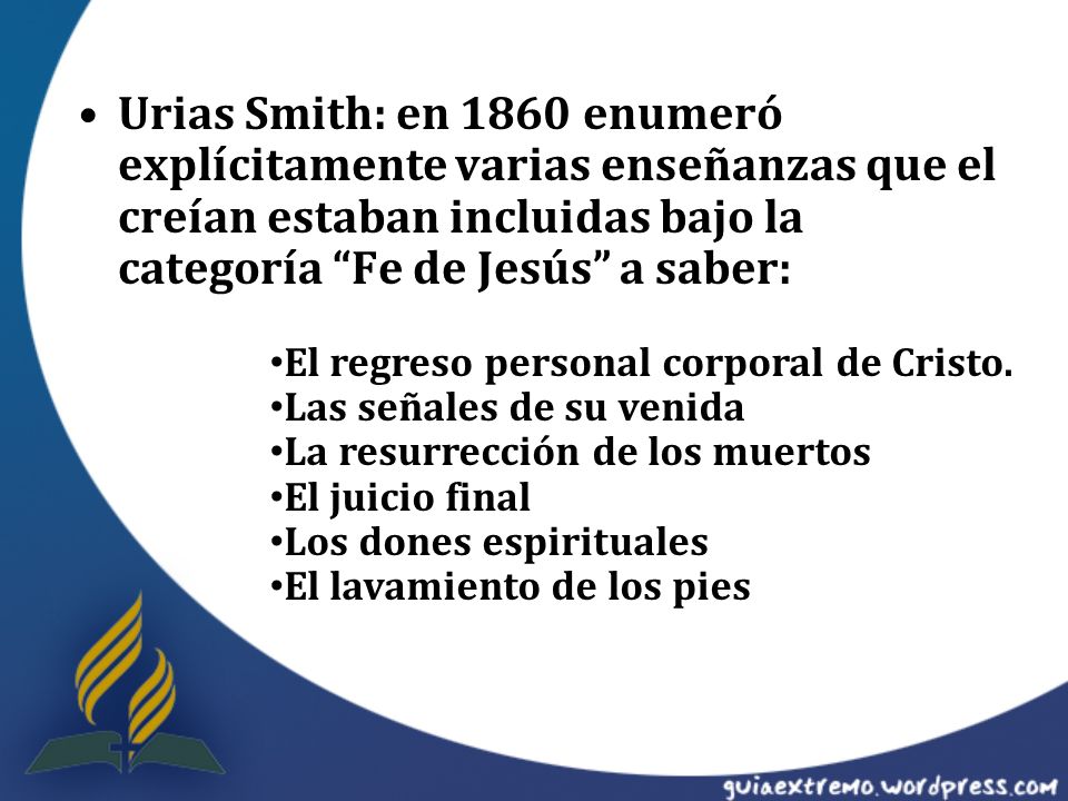Urias Smith: en 1860 enumeró explícitamente varias enseñanzas que el creían estaban incluidas bajo la categoría Fe de Jesús a saber: