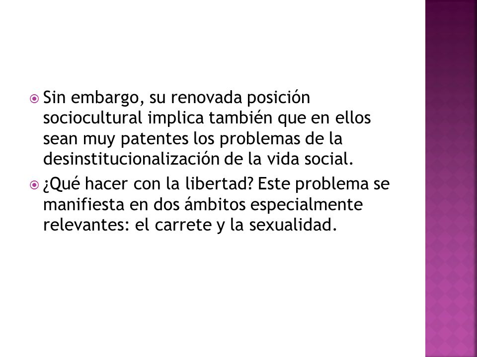 Sin embargo, su renovada posición sociocultural implica también que en ellos sean muy patentes los problemas de la desinstitucionalización de la vida social.