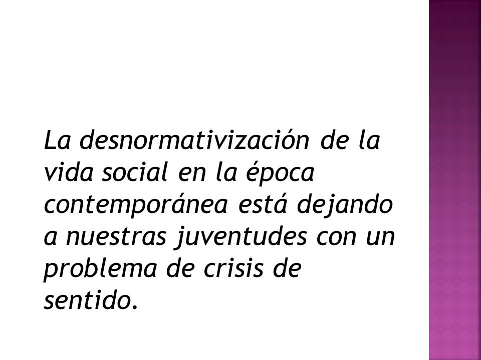 La desnormativización de la vida social en la época contemporánea está dejando a nuestras juventudes con un problema de crisis de sentido.