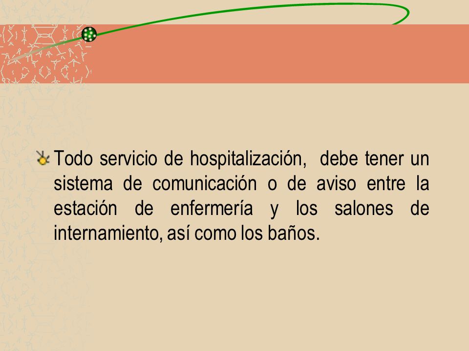 Todo servicio de hospitalización, debe tener un sistema de comunicación o de aviso entre la estación de enfermería y los salones de internamiento, así como los baños.