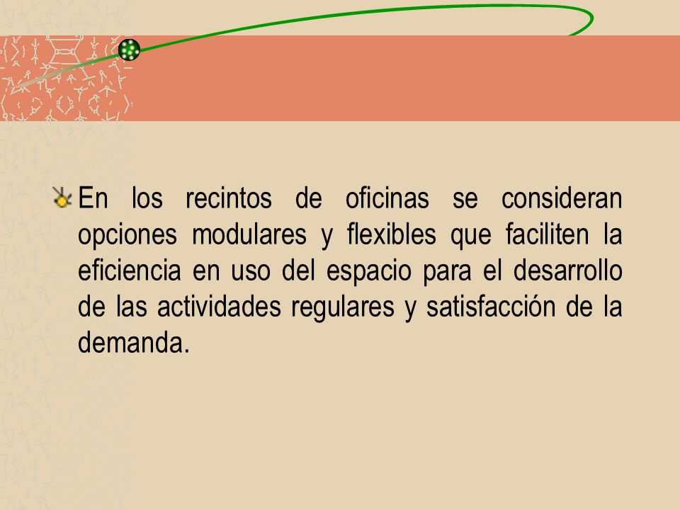 En los recintos de oficinas se consideran opciones modulares y flexibles que faciliten la eficiencia en uso del espacio para el desarrollo de las actividades regulares y satisfacción de la demanda.