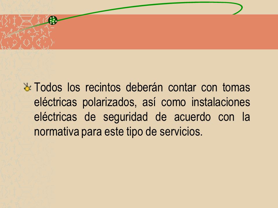 Todos los recintos deberán contar con tomas eléctricas polarizados, así como instalaciones eléctricas de seguridad de acuerdo con la normativa para este tipo de servicios.