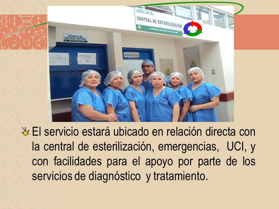 El servicio estará ubicado en relación directa con la central de esterilización, emergencias, UCI, y con facilidades para el apoyo por parte de los servicios de diagnóstico y tratamiento.