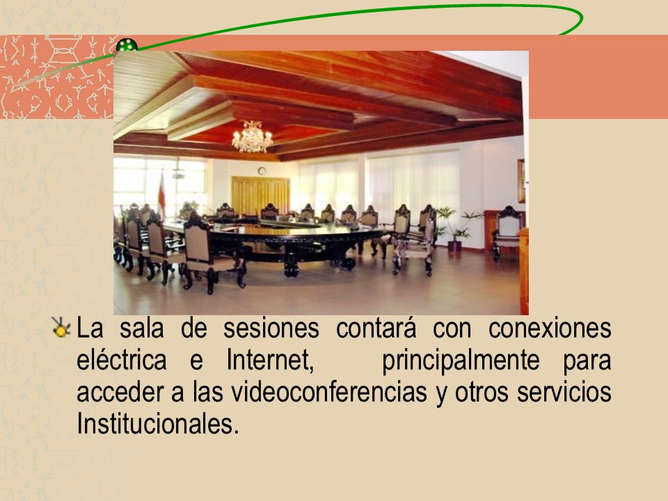 La sala de sesiones contará con conexiones eléctrica e Internet, principalmente para acceder a las videoconferencias y otros servicios Institucionales.
