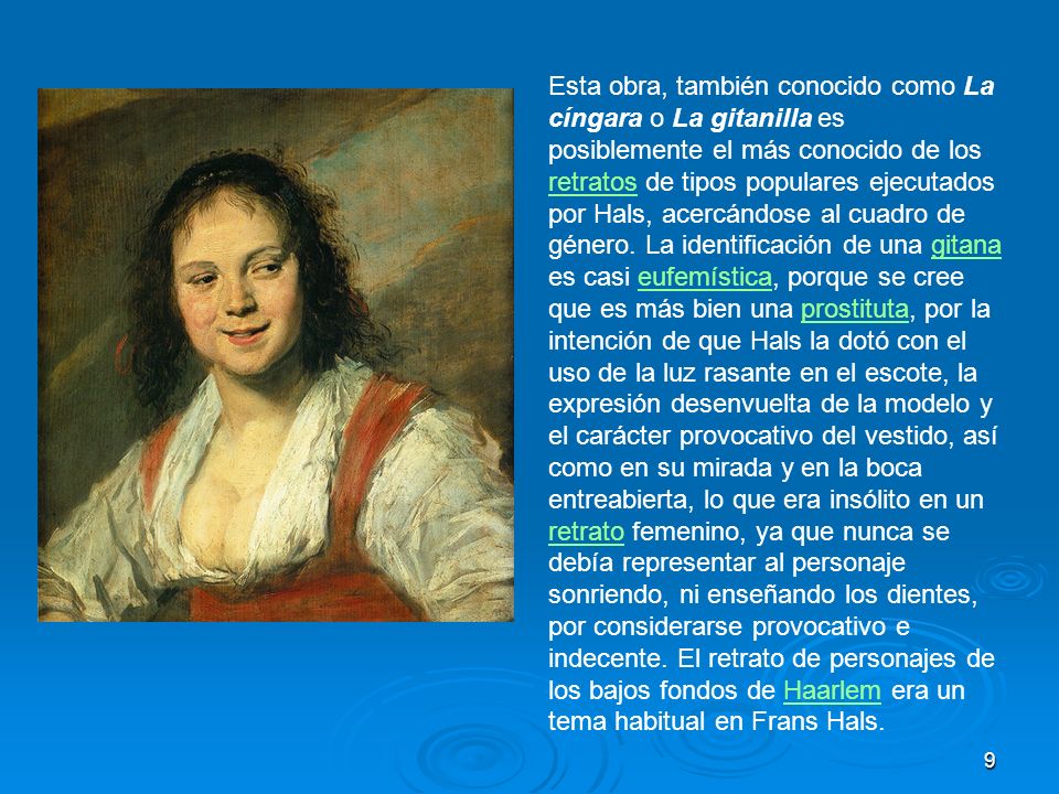 Esta obra, también conocido como La cíngara o La gitanilla es posiblemente el más conocido de los retratos de tipos populares ejecutados por Hals, acercándose al cuadro de género.