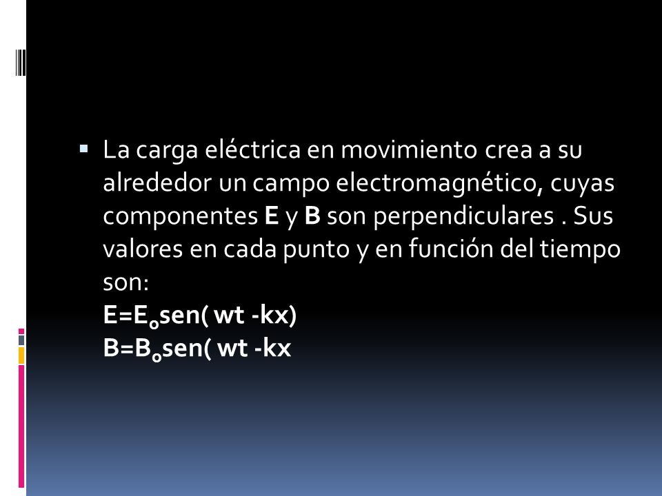 La carga eléctrica en movimiento crea a su alrededor un campo electromagnético, cuyas componentes E y B son perpendiculares .