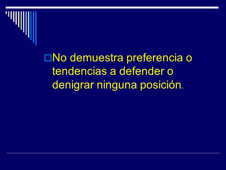 No demuestra preferencia o tendencias a defender o denigrar ninguna posición.