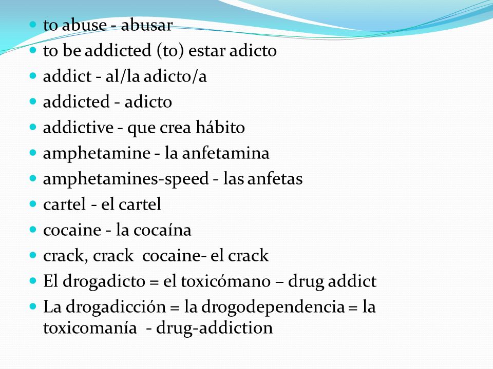to abuse - abusar to be addicted (to) estar adicto. addict - al/la adicto/a. addicted - adicto. addictive - que crea hábito.