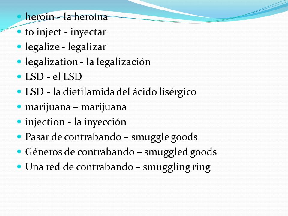 heroin - la heroína to inject - inyectar. legalize - legalizar. legalization - la legalización. LSD - el LSD.