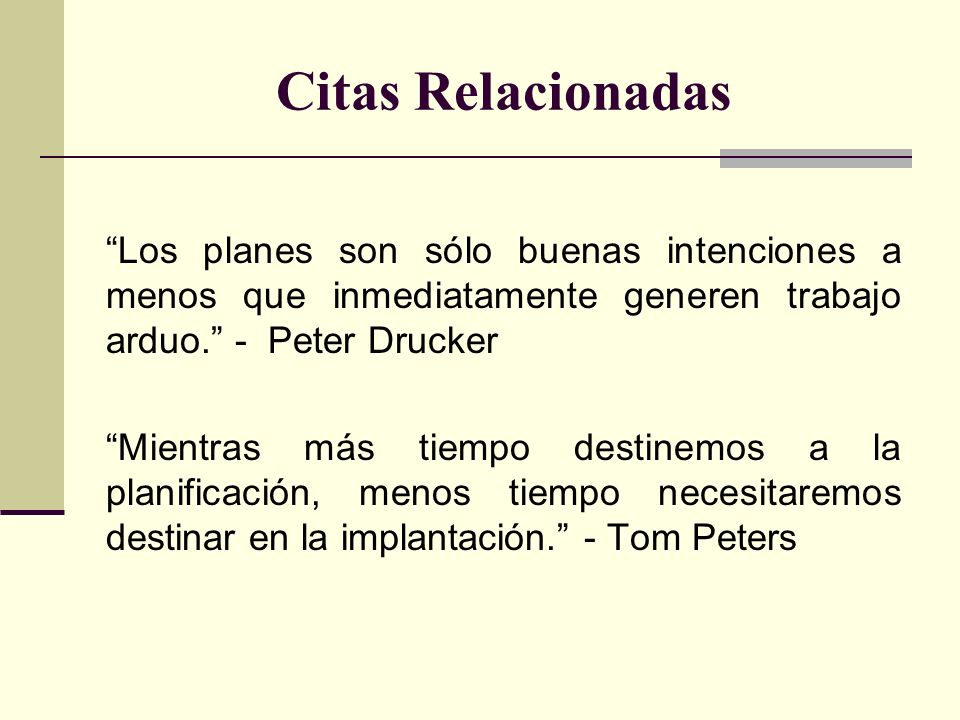 Citas Relacionadas Los planes son sólo buenas intenciones a menos que inmediatamente generen trabajo arduo. - Peter Drucker.