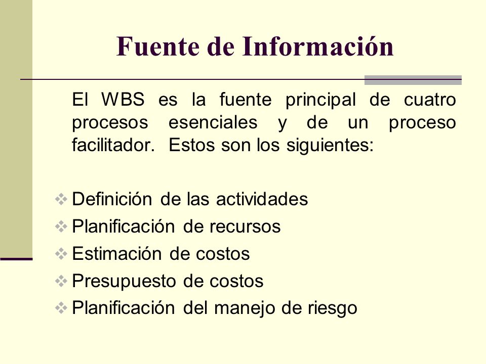 Fuente de Información El WBS es la fuente principal de cuatro procesos esenciales y de un proceso facilitador. Estos son los siguientes: