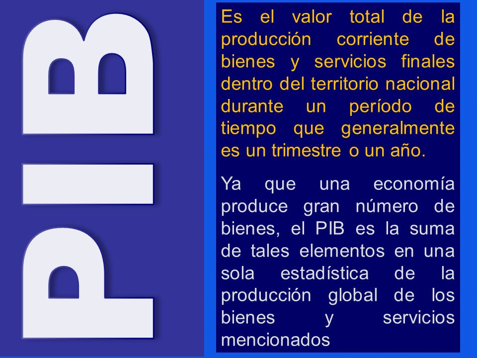 Es el valor total de la producción corriente de bienes y servicios finales dentro del territorio nacional durante un período de tiempo que generalmente es un trimestre o un año.