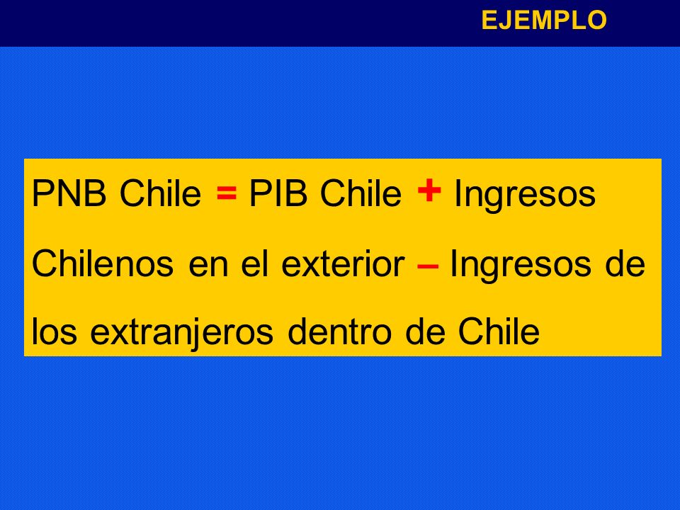 PNB Chile = PIB Chile + Ingresos Chilenos en el exterior – Ingresos de