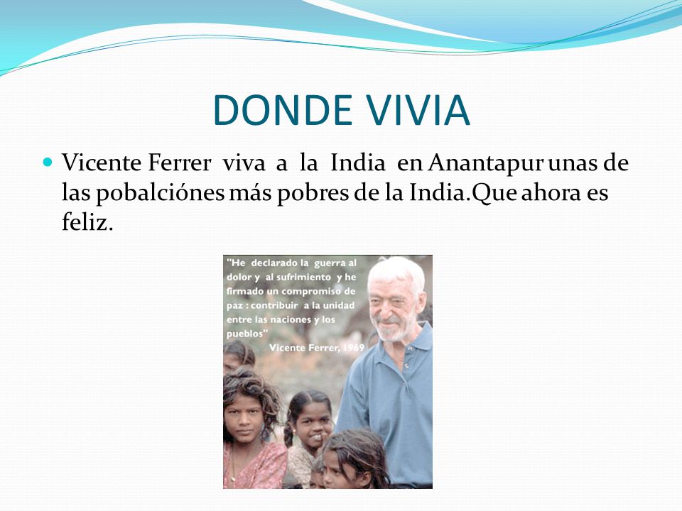 DONDE VIVIA Vicente Ferrer viva a la India en Anantapur unas de las pobalciónes más pobres de la India.Que ahora es feliz.