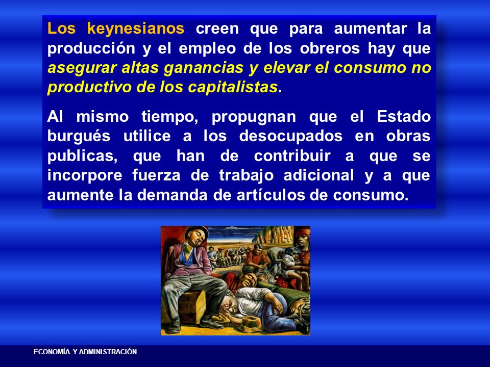 Los keynesianos creen que para aumentar la producción y el empleo de los obreros hay que asegurar altas ganancias y elevar el consumo no productivo de los capitalistas.