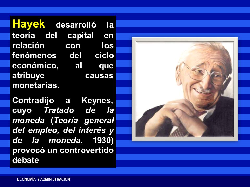 Hayek desarrolló la teoría del capital en relación con los fenómenos del ciclo económico, al que atribuye causas monetarias.