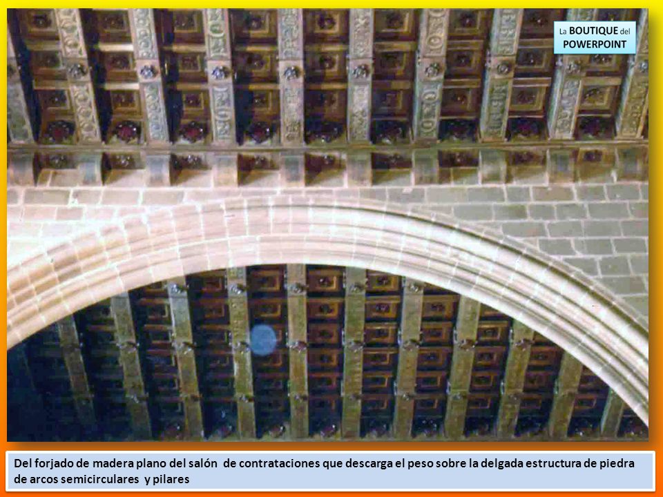 Del forjado de madera plano del salón de contrataciones que descarga el peso sobre la delgada estructura de piedra de arcos semicirculares y pilares