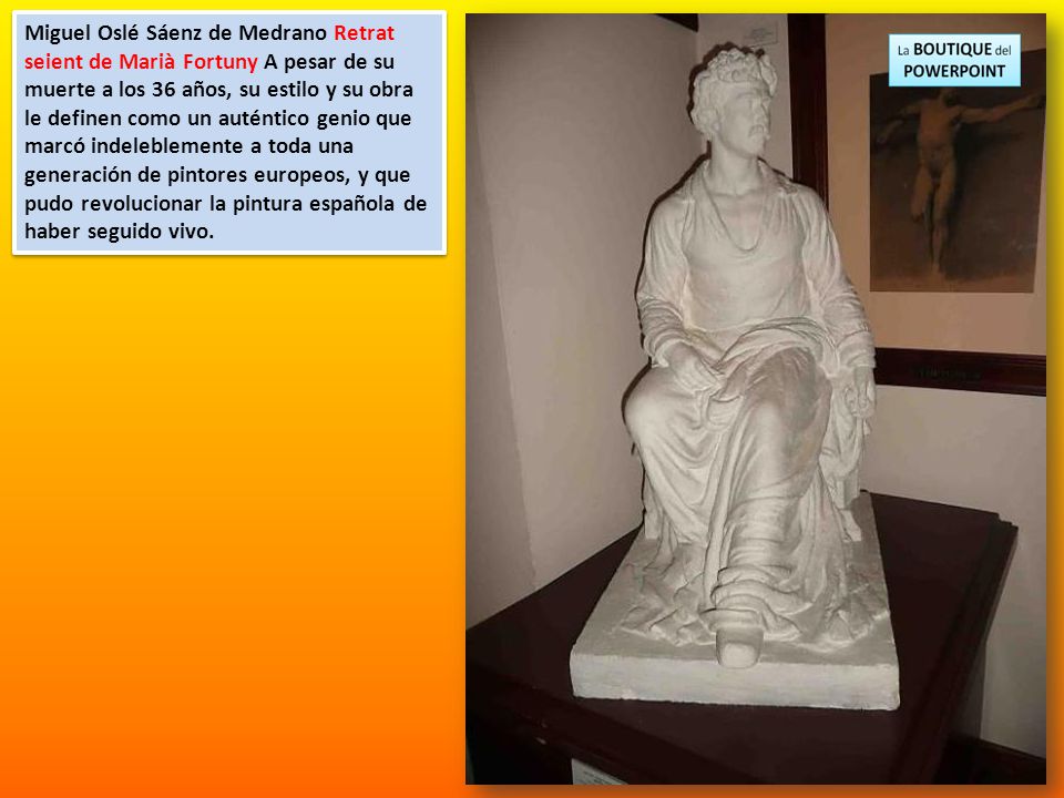 Miguel Oslé Sáenz de Medrano Retrat seient de Marià Fortuny A pesar de su muerte a los 36 años, su estilo y su obra le definen como un auténtico genio que marcó indeleblemente a toda una generación de pintores europeos, y que pudo revolucionar la pintura española de haber seguido vivo.