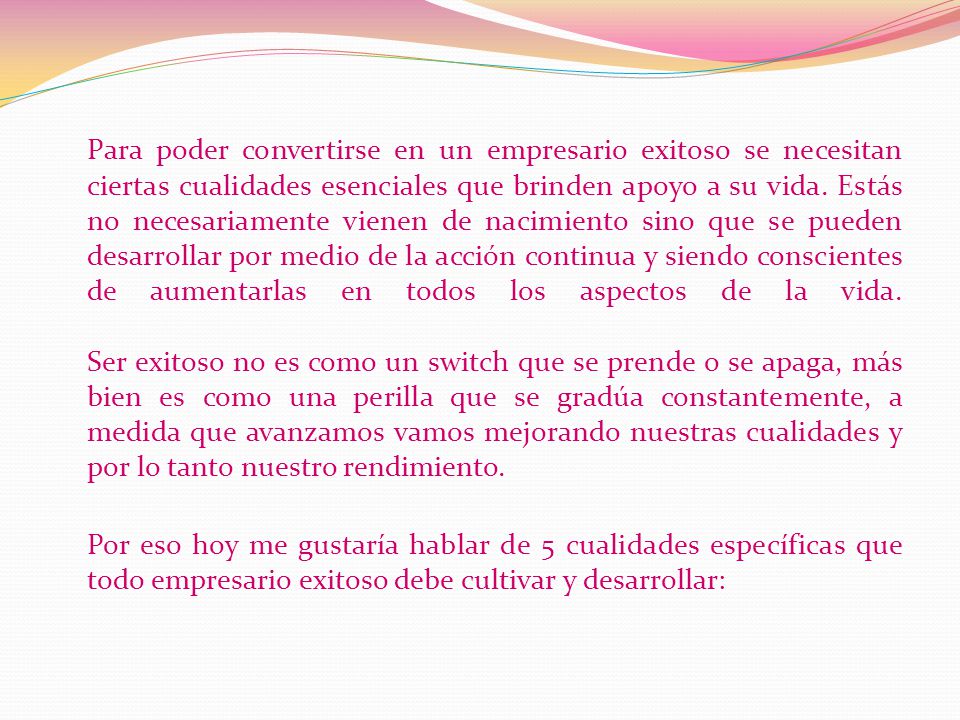 Para poder convertirse en un empresario exitoso se necesitan ciertas cualidades esenciales que brinden apoyo a su vida.