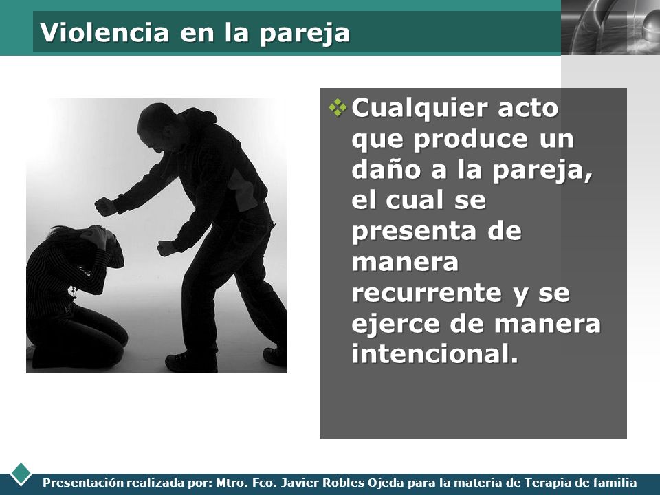 Violencia en la pareja Cualquier acto que produce un daño a la pareja, el cual se presenta de manera recurrente y se ejerce de manera intencional.