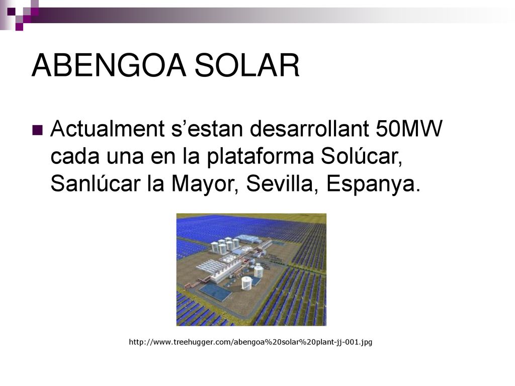 ABENGOA SOLAR Actualment s’estan desarrollant 50MW cada una en la plataforma Solúcar, Sanlúcar la Mayor, Sevilla, Espanya.
