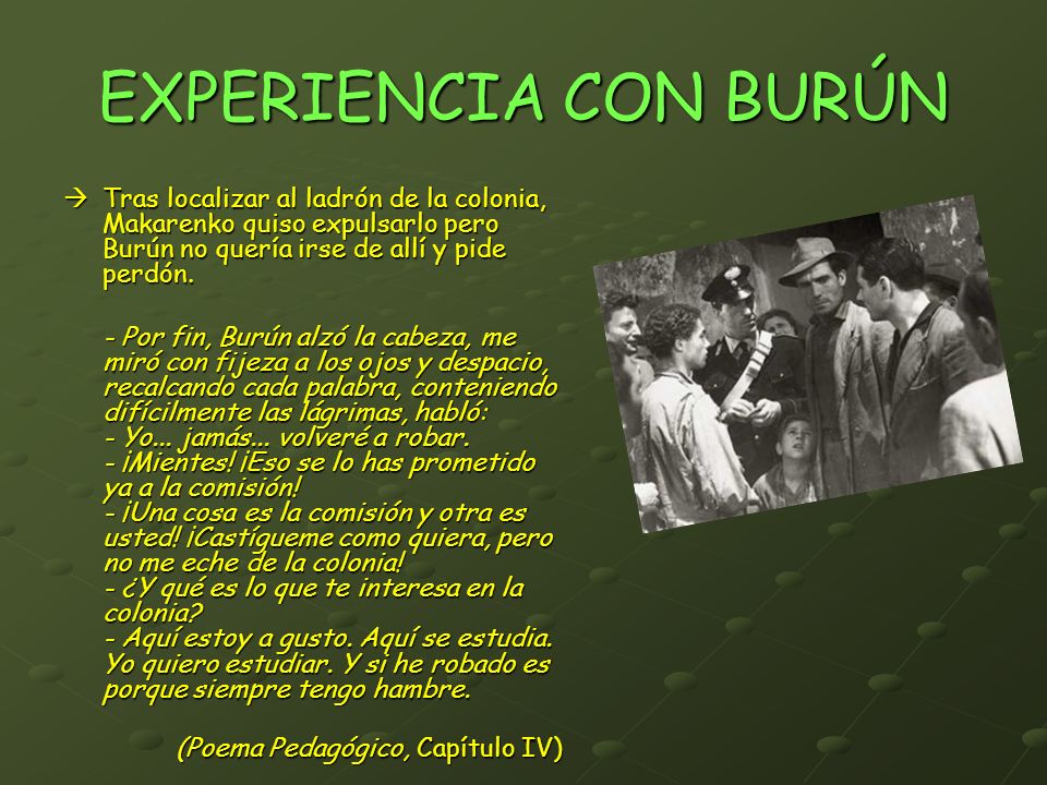 EXPERIENCIA CON BURÚN  Tras localizar al ladrón de la colonia, Makarenko quiso expulsarlo pero Burún no quería irse de allí y pide perdón.