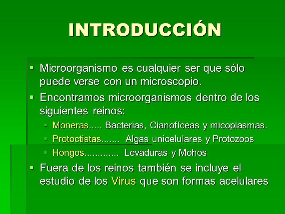 INTRODUCCIÓN Microorganismo es cualquier ser que sólo puede verse con un microscopio. Encontramos microorganismos dentro de los siguientes reinos: