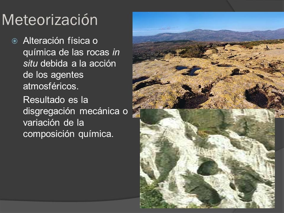 Meteorización Alteración física o química de las rocas in situ debida a la acción de los agentes atmosféricos.