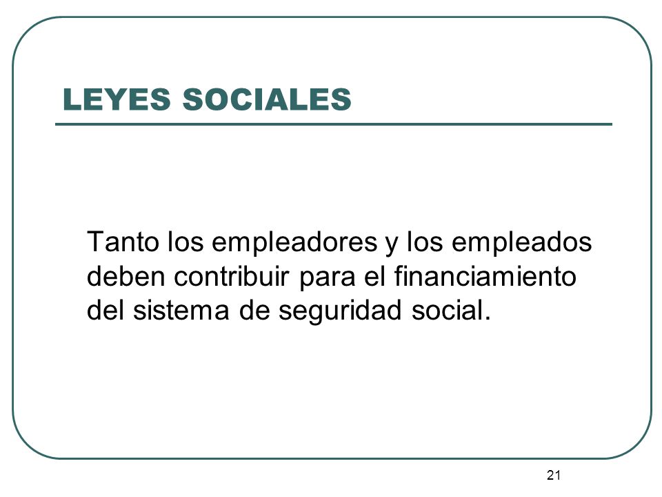 LEYES SOCIALES Tanto los empleadores y los empleados deben contribuir para el financiamiento del sistema de seguridad social.