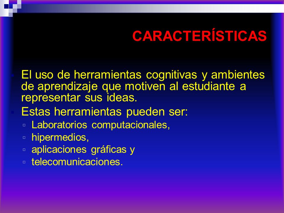 CARACTERÍSTICAS El uso de herramientas cognitivas y ambientes de aprendizaje que motiven al estudiante a representar sus ideas.