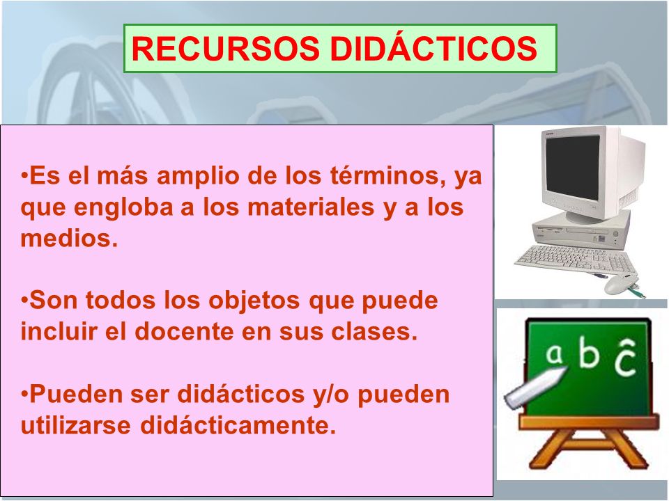 RECURSOS DIDÁCTICOS Es el más amplio de los términos, ya que engloba a los materiales y a los medios.