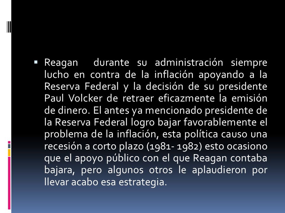 Reagan durante su administración siempre lucho en contra de la inflación apoyando a la Reserva Federal y la decisión de su presidente Paul Volcker de retraer eficazmente la emisión de dinero.