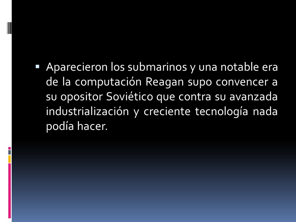 Aparecieron los submarinos y una notable era de la computación Reagan supo convencer a su opositor Soviético que contra su avanzada industrialización y creciente tecnología nada podía hacer.