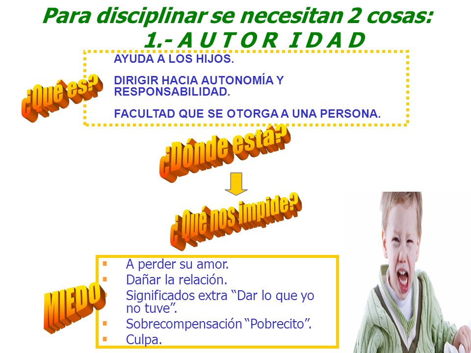 Para disciplinar se necesitan 2 cosas: 1.- A U T O R I D A D