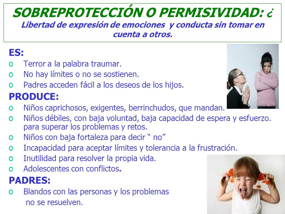 SOBREPROTECCIÓN O PERMISIVIDAD: ¿ Libertad de expresión de emociones y conducta sin tomar en cuenta a otros.