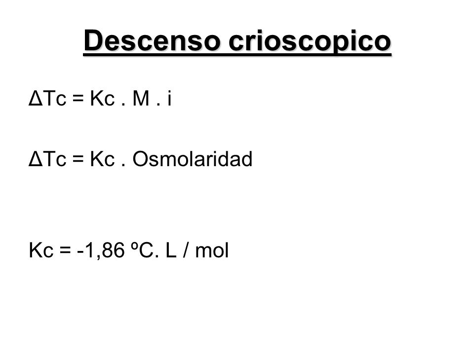 Descenso crioscopico ΔTc = Kc . M . i ΔTc = Kc . Osmolaridad