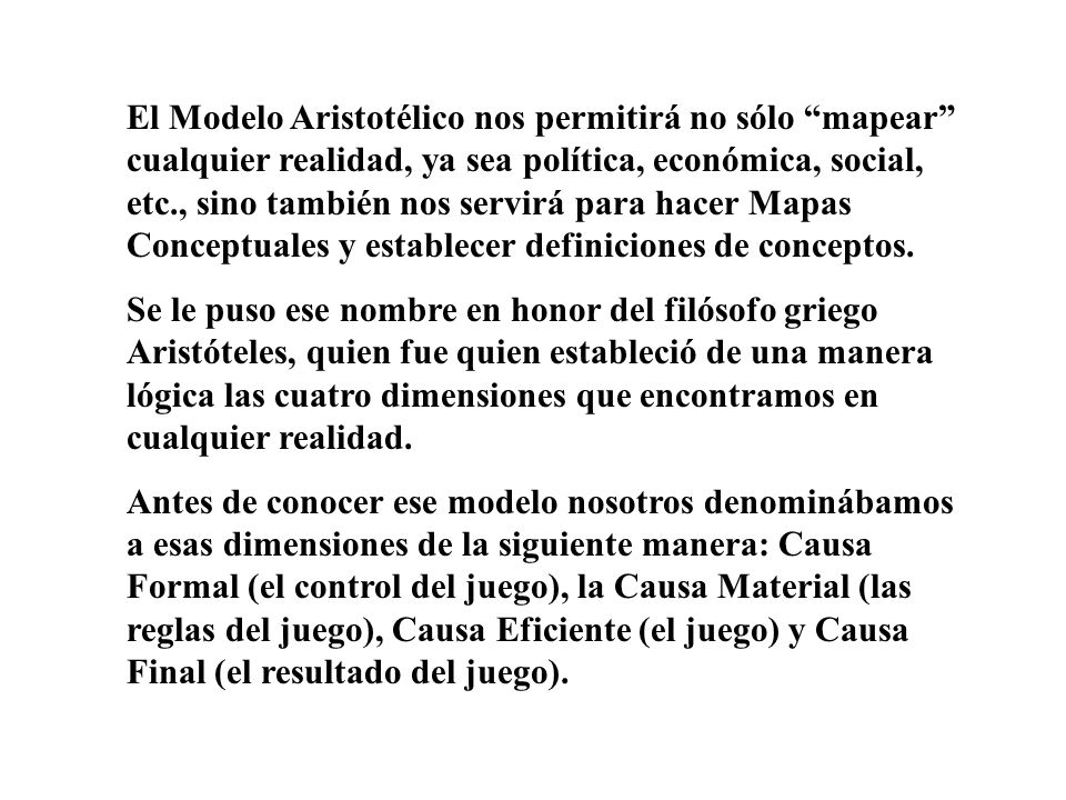 El Modelo Aristotélico nos permitirá no sólo mapear cualquier realidad, ya sea política, económica, social, etc., sino también nos servirá para hacer Mapas Conceptuales y establecer definiciones de conceptos.