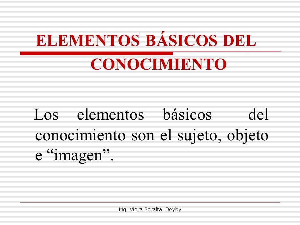 ELEMENTOS BÁSICOS DEL CONOCIMIENTO. Los elementos básicos del conocimiento son el sujeto, objeto e imagen .