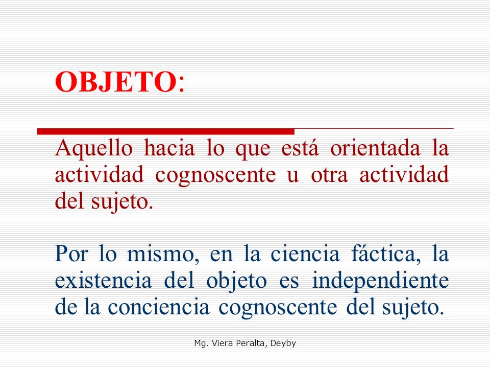 OBJETO: Aquello hacia lo que está orientada la actividad cognoscente u otra actividad del sujeto.