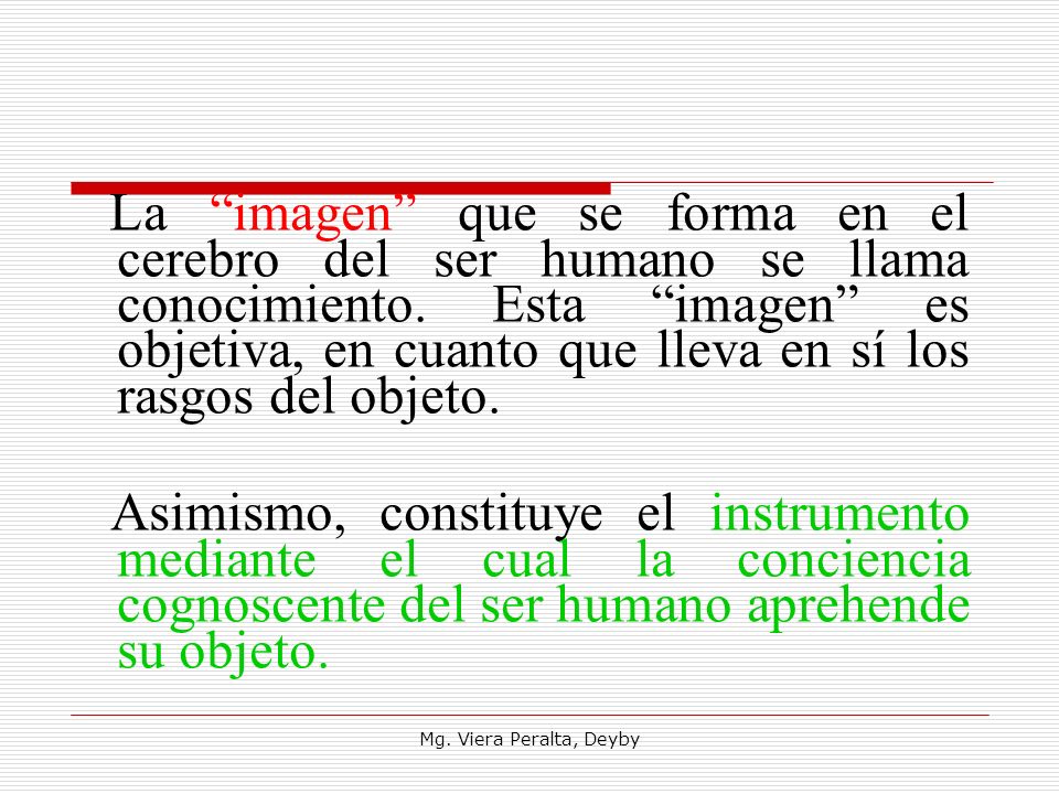 La imagen que se forma en el cerebro del ser humano se llama conocimiento. Esta imagen es objetiva, en cuanto que lleva en sí los rasgos del objeto.