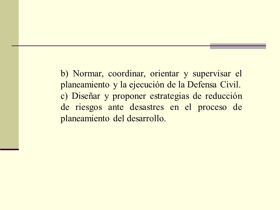 b) Normar, coordinar, orientar y supervisar el planeamiento y la ejecución de la Defensa Civil.