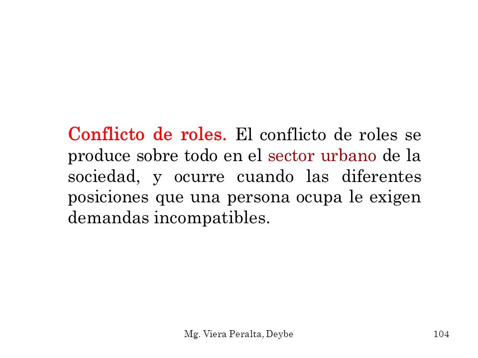 Conflicto de roles. El conflicto de roles se produce sobre todo en el sector urbano de la sociedad, y ocurre cuando las diferentes posiciones que una persona ocupa le exigen demandas incompatibles.