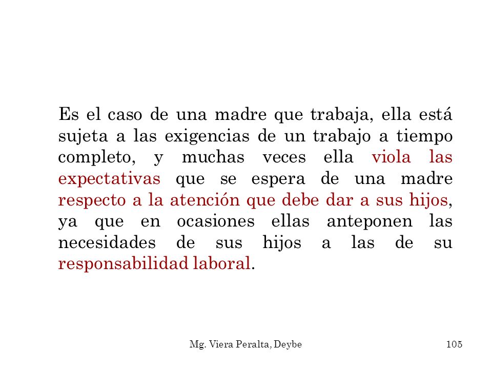 Es el caso de una madre que trabaja, ella está sujeta a las exigencias de un trabajo a tiempo completo, y muchas veces ella viola las expectativas que se espera de una madre respecto a la atención que debe dar a sus hijos, ya que en ocasiones ellas anteponen las necesidades de sus hijos a las de su responsabilidad laboral.