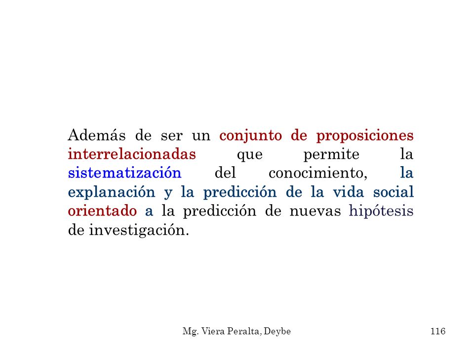 Además de ser un conjunto de proposiciones interrelacionadas que permite la sistematización del conocimiento, la explanación y la predicción de la vida social orientado a la predicción de nuevas hipótesis de investigación.