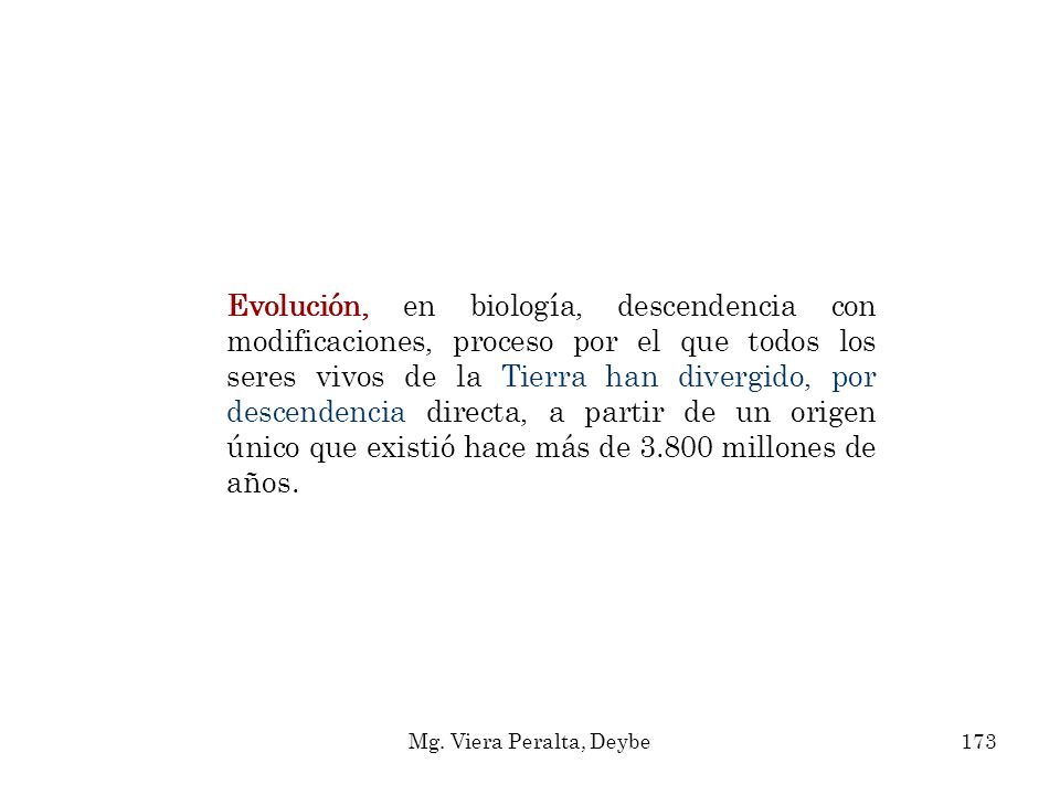 Evolución, en biología, descendencia con modificaciones, proceso por el que todos los seres vivos de la Tierra han divergido, por descendencia directa, a partir de un origen único que existió hace más de millones de años.