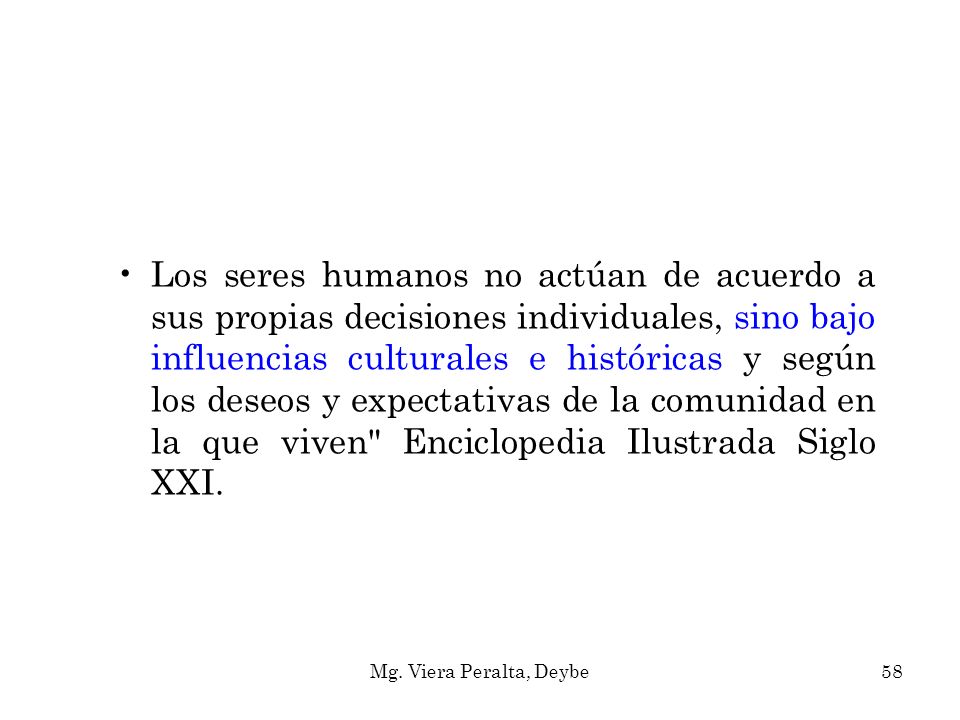 Los seres humanos no actúan de acuerdo a sus propias decisiones individuales, sino bajo influencias culturales e históricas y según los deseos y expectativas de la comunidad en la que viven Enciclopedia Ilustrada Siglo XXI.