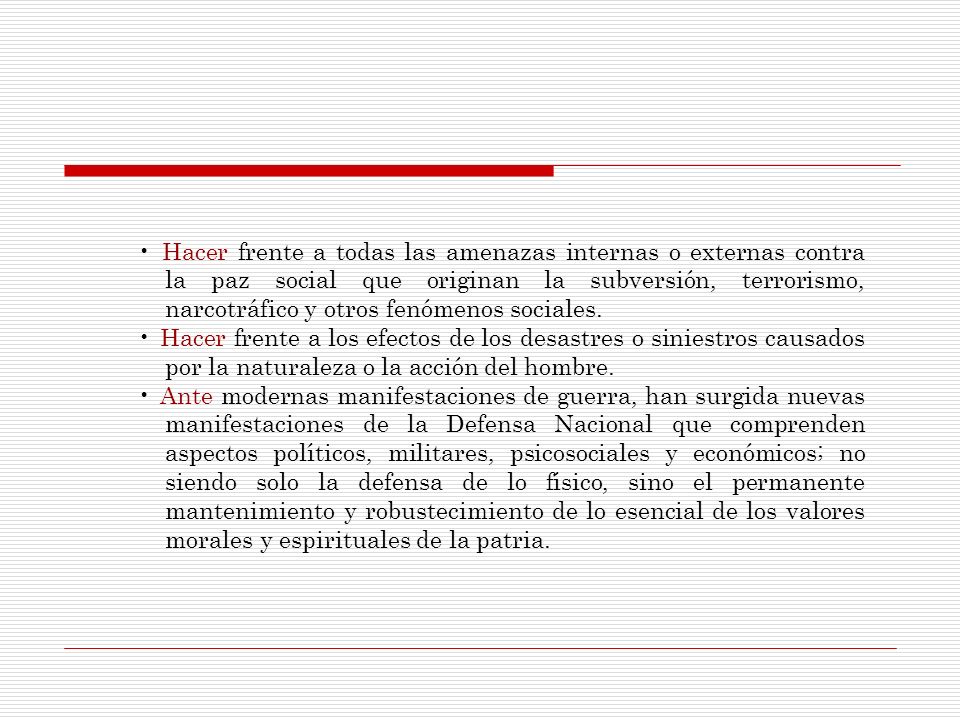 • Hacer frente a todas las amenazas internas o externas contra la paz social que originan la subversión, terrorismo, narcotráfico y otros fenómenos sociales.
